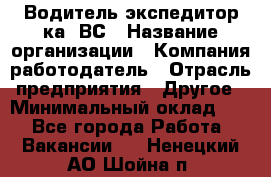 Водитель-экспедитор ка. ВС › Название организации ­ Компания-работодатель › Отрасль предприятия ­ Другое › Минимальный оклад ­ 1 - Все города Работа » Вакансии   . Ненецкий АО,Шойна п.